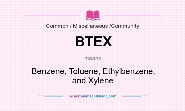 What does BTEX mean? It stands for Benzene, Toluene, Ethylbenzene, and Xylene