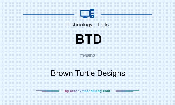 What does BTD mean? It stands for Brown Turtle Designs