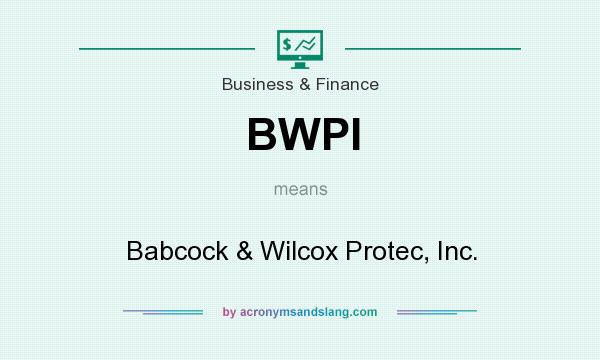 What does BWPI mean? It stands for Babcock & Wilcox Protec, Inc.