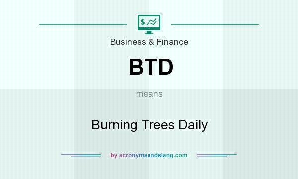 What does BTD mean? It stands for Burning Trees Daily