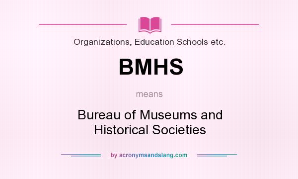 What does BMHS mean? It stands for Bureau of Museums and Historical Societies