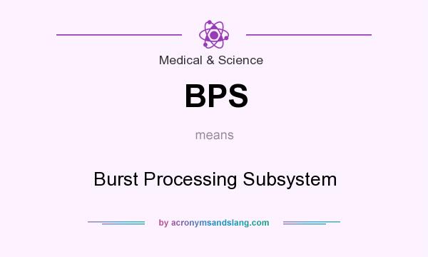 What does BPS mean? It stands for Burst Processing Subsystem
