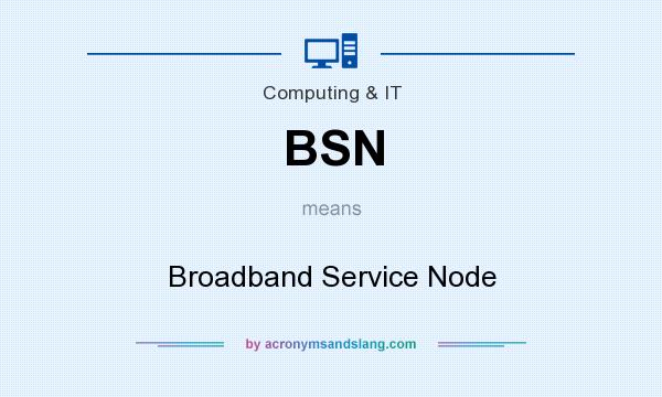 What does BSN mean? It stands for Broadband Service Node