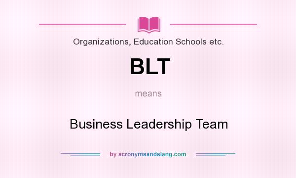 What does BLT mean? It stands for Business Leadership Team