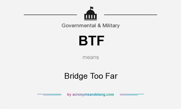 What does BTF mean? It stands for Bridge Too Far