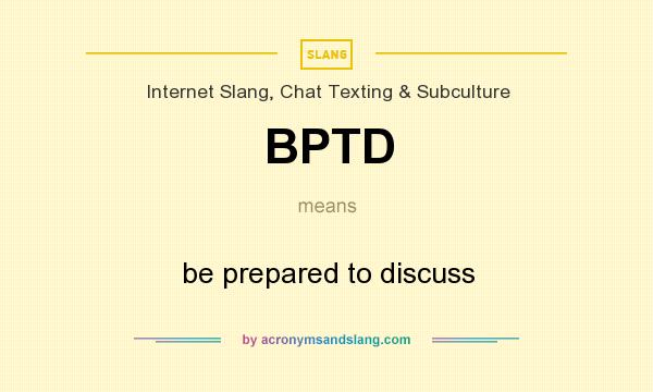 What does BPTD mean? It stands for be prepared to discuss