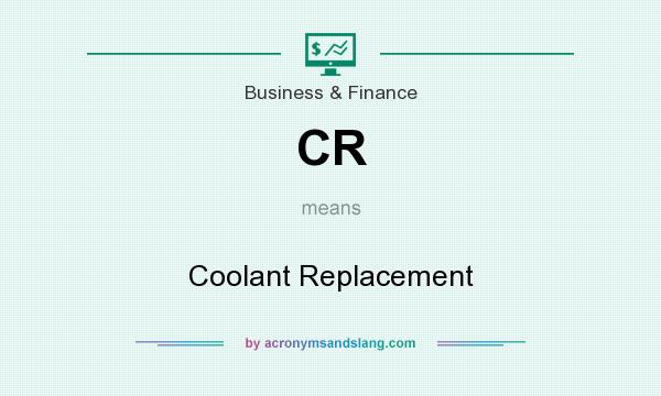 What does CR mean? It stands for Coolant Replacement