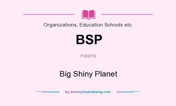 What does BSP mean? It stands for Big Shiny Planet