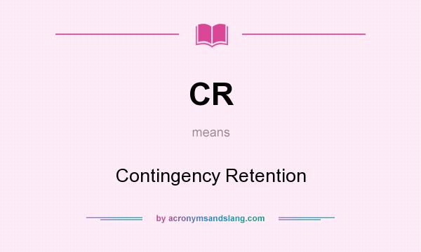 What does CR mean? It stands for Contingency Retention