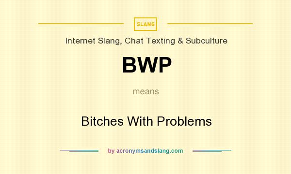 What does BWP mean? It stands for Bitches With Problems