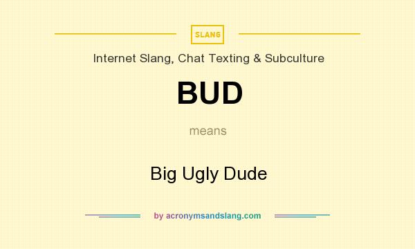 What does BUD mean? It stands for Big Ugly Dude