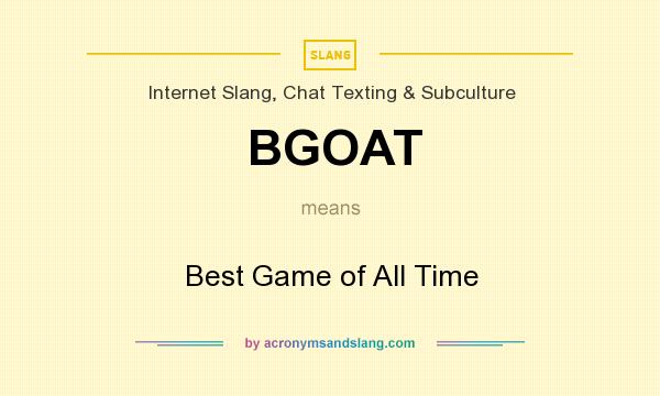What does BGOAT mean? It stands for Best Game of All Time
