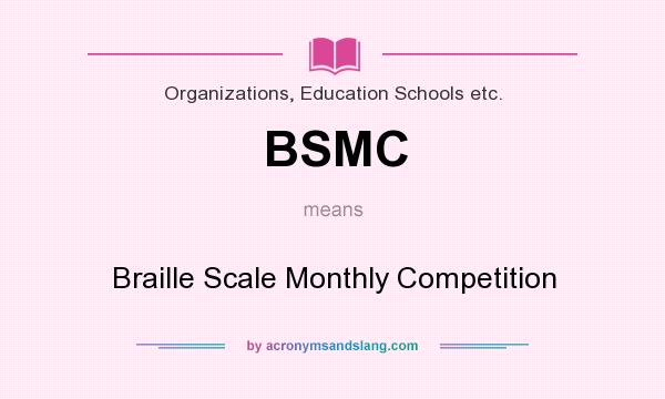 What does BSMC mean? It stands for Braille Scale Monthly Competition