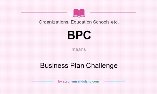 What does BPC mean? It stands for Business Plan Challenge