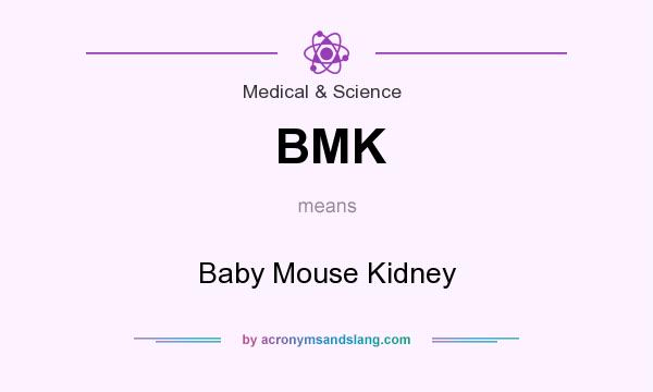 What does BMK mean? It stands for Baby Mouse Kidney