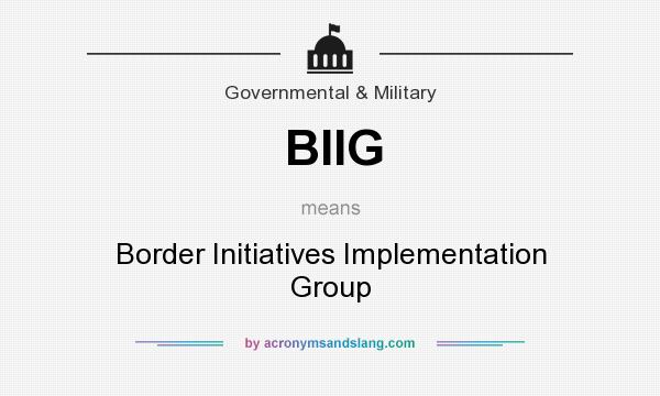 What does BIIG mean? It stands for Border Initiatives Implementation Group