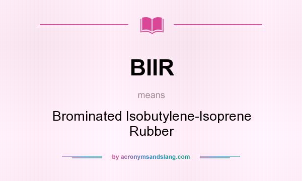 What does BIIR mean? It stands for Brominated Isobutylene-Isoprene Rubber
