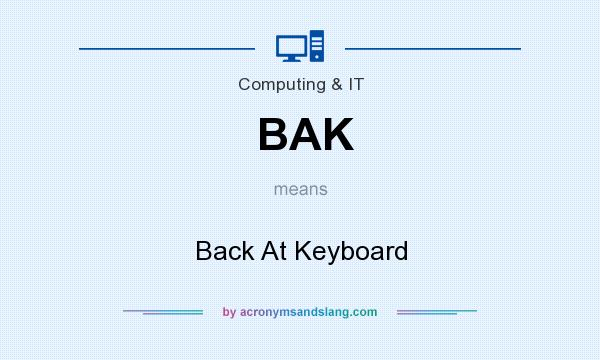 What does BAK mean? It stands for Back At Keyboard