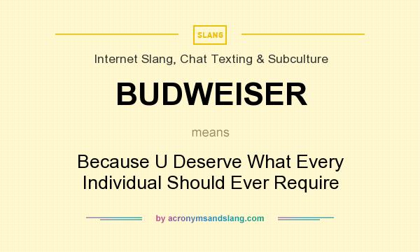 What does BUDWEISER mean? It stands for Because U Deserve What Every Individual Should Ever Require
