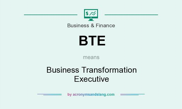 What does BTE mean? It stands for Business Transformation Executive