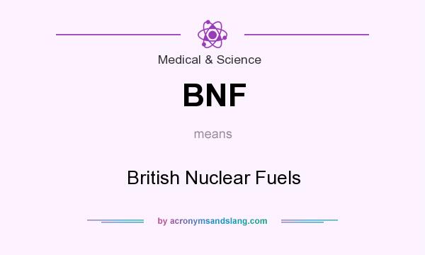 What does BNF mean? It stands for British Nuclear Fuels