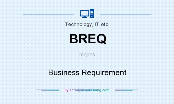 What does BREQ mean? It stands for Business Requirement