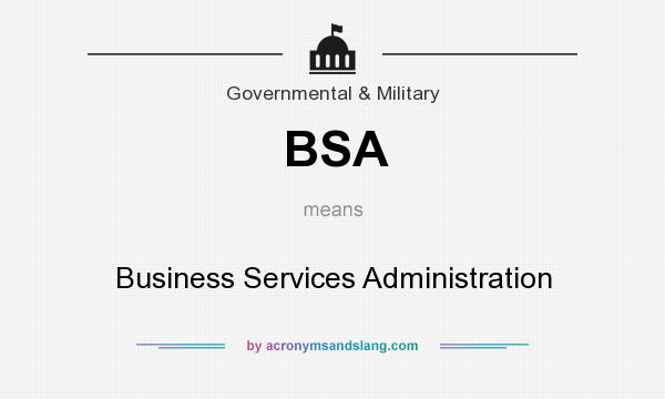 What does BSA mean? It stands for Business Services Administration
