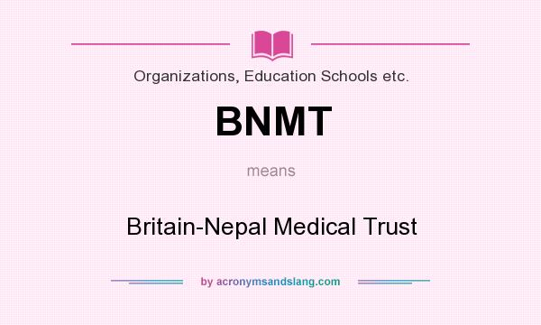 What does BNMT mean? It stands for Britain-Nepal Medical Trust