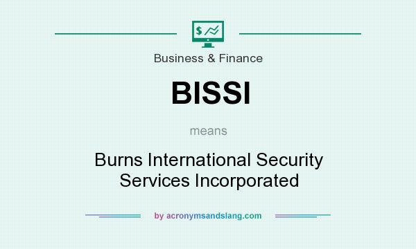 What does BISSI mean? It stands for Burns International Security Services Incorporated