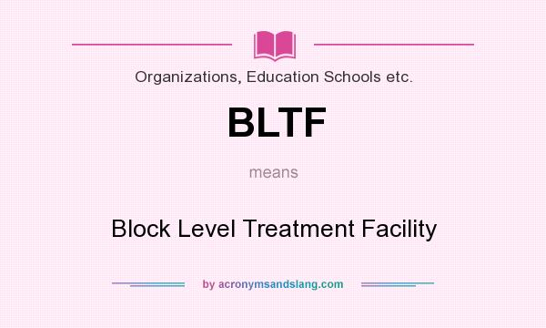 What does BLTF mean? It stands for Block Level Treatment Facility