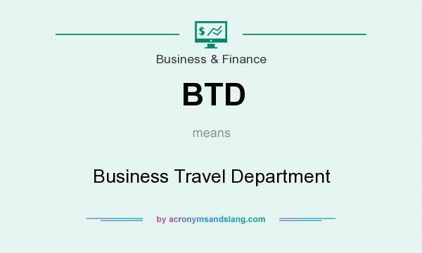 What does BTD mean? It stands for Business Travel Department
