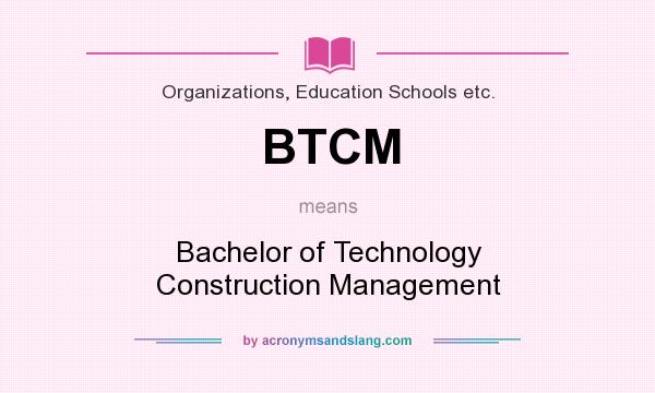 What does BTCM mean? It stands for Bachelor of Technology Construction Management