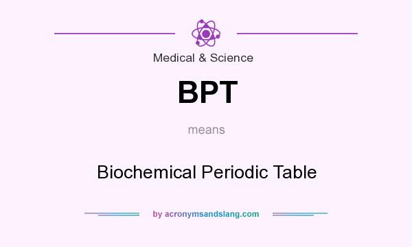 What does BPT mean? It stands for Biochemical Periodic Table