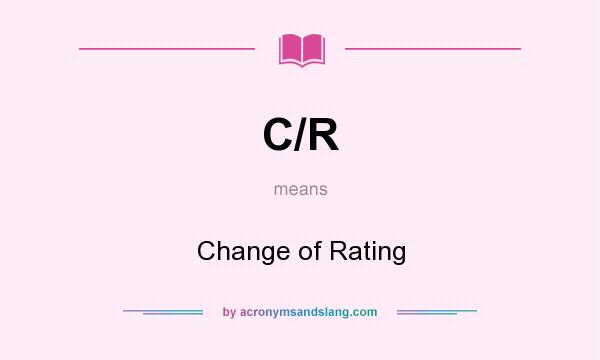 What does C/R mean? It stands for Change of Rating