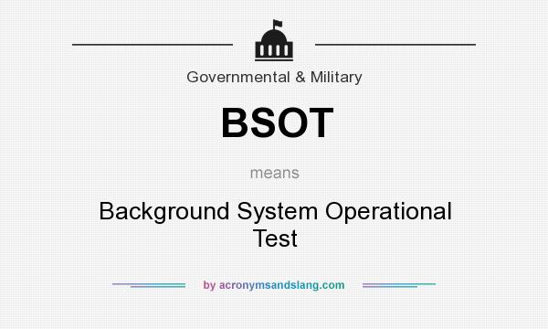 What does BSOT mean? It stands for Background System Operational Test