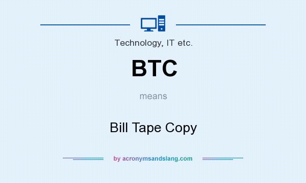 What does BTC mean? It stands for Bill Tape Copy