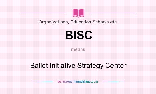 What does BISC mean? It stands for Ballot Initiative Strategy Center