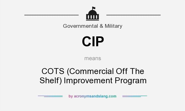 What does CIP mean? It stands for COTS (Commercial Off The Shelf) Improvement Program