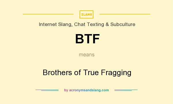 What does BTF mean? It stands for Brothers of True Fragging