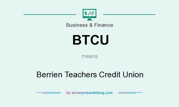 What does BTCU mean? It stands for Berrien Teachers Credit Union