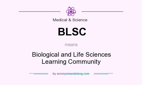 What does BLSC mean? It stands for Biological and Life Sciences Learning Community