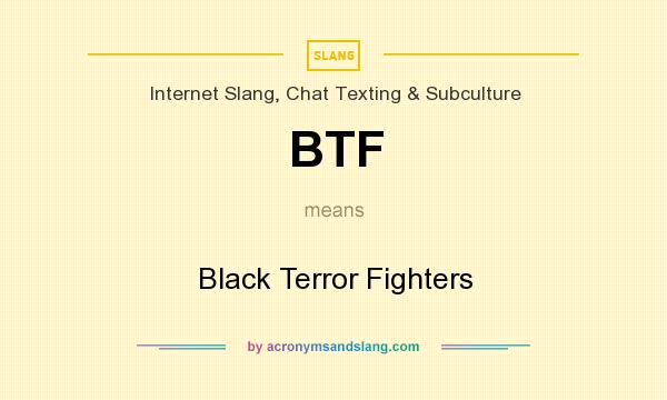 What does BTF mean? It stands for Black Terror Fighters