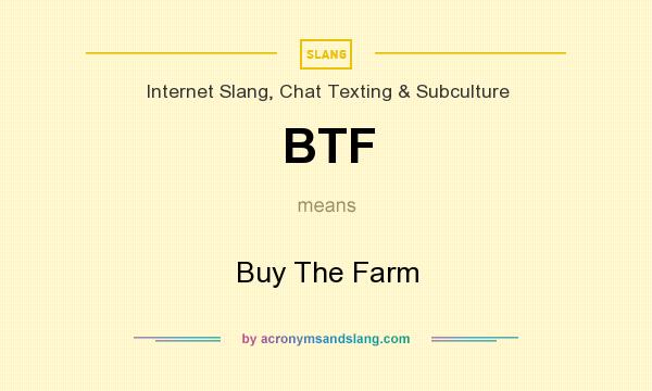 What does BTF mean? It stands for Buy The Farm