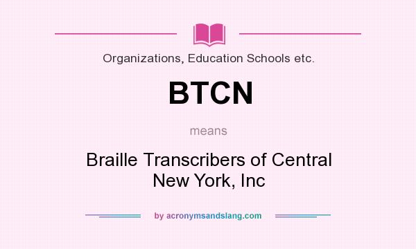What does BTCN mean? It stands for Braille Transcribers of Central New York, Inc