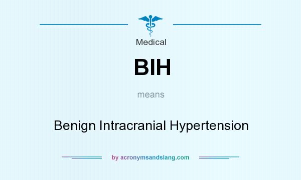 What does BIH mean? It stands for Benign Intracranial Hypertension