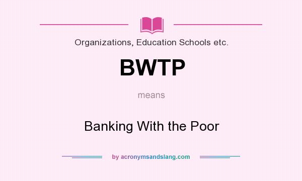 What does BWTP mean? It stands for Banking With the Poor