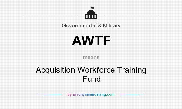 What does AWTF mean? It stands for Acquisition Workforce Training Fund