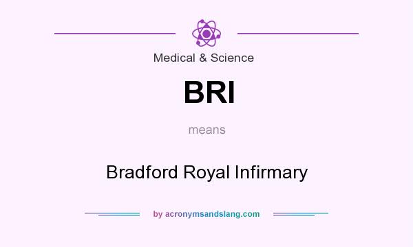 What does BRI mean? It stands for Bradford Royal Infirmary