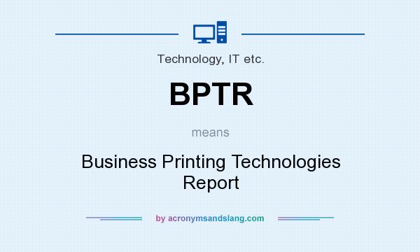 What does BPTR mean? It stands for Business Printing Technologies Report