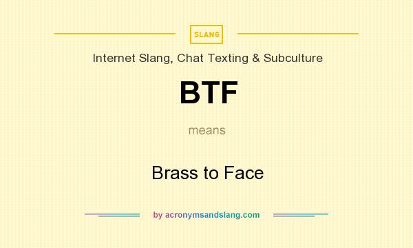 What does BTF mean? It stands for Brass to Face